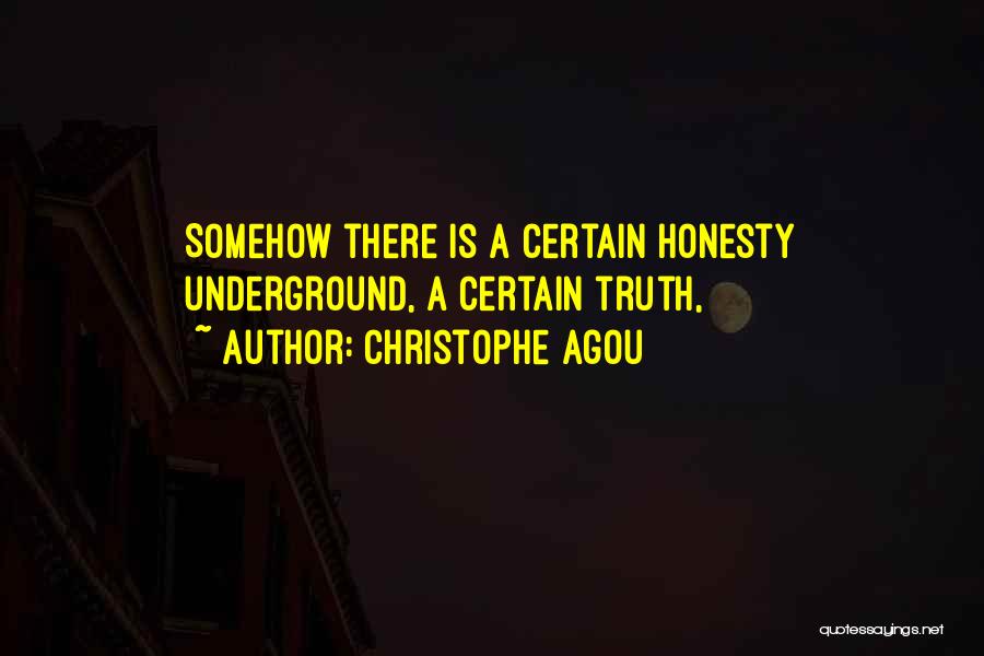 Christophe Agou Quotes: Somehow There Is A Certain Honesty Underground, A Certain Truth,