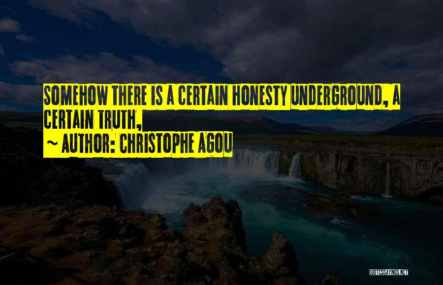Christophe Agou Quotes: Somehow There Is A Certain Honesty Underground, A Certain Truth,