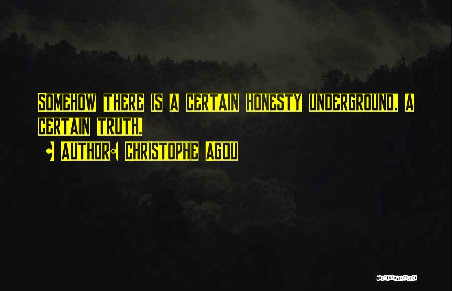 Christophe Agou Quotes: Somehow There Is A Certain Honesty Underground, A Certain Truth,
