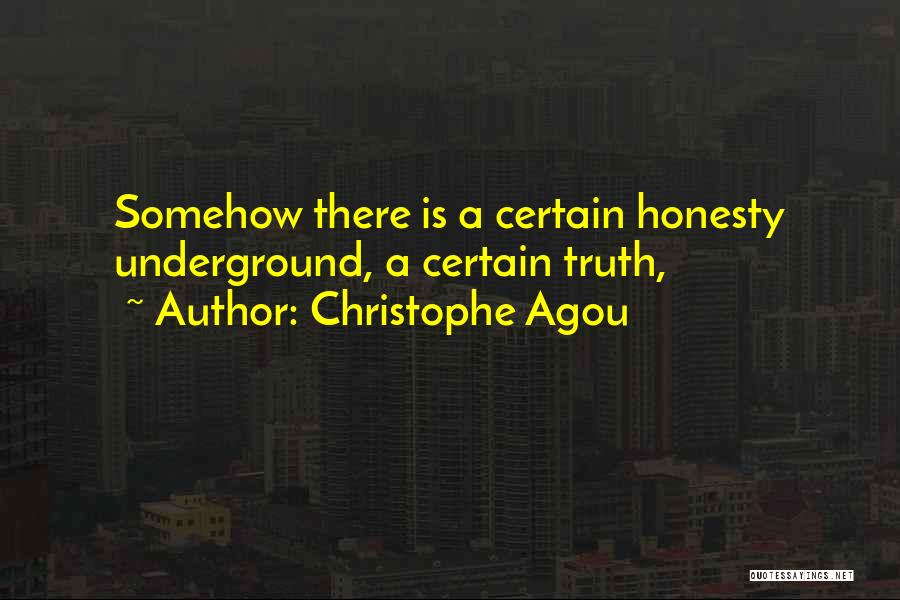 Christophe Agou Quotes: Somehow There Is A Certain Honesty Underground, A Certain Truth,