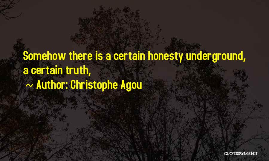 Christophe Agou Quotes: Somehow There Is A Certain Honesty Underground, A Certain Truth,