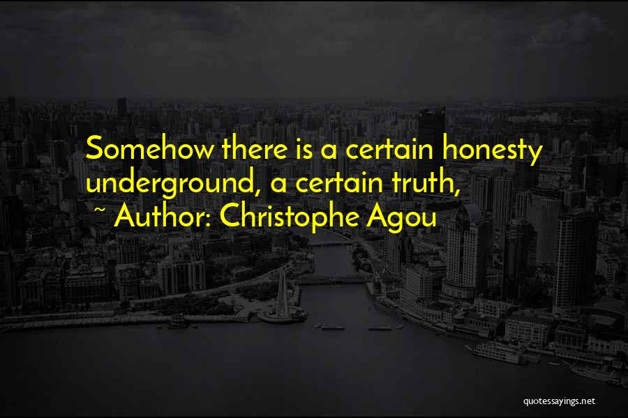 Christophe Agou Quotes: Somehow There Is A Certain Honesty Underground, A Certain Truth,