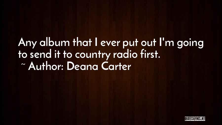 Deana Carter Quotes: Any Album That I Ever Put Out I'm Going To Send It To Country Radio First.