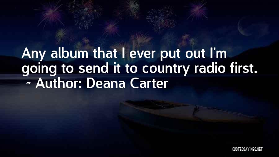 Deana Carter Quotes: Any Album That I Ever Put Out I'm Going To Send It To Country Radio First.