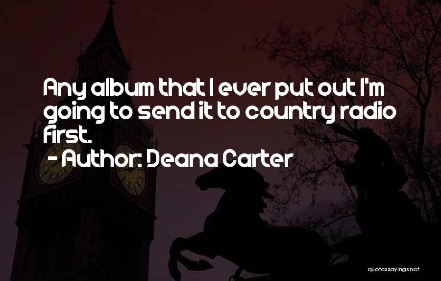 Deana Carter Quotes: Any Album That I Ever Put Out I'm Going To Send It To Country Radio First.