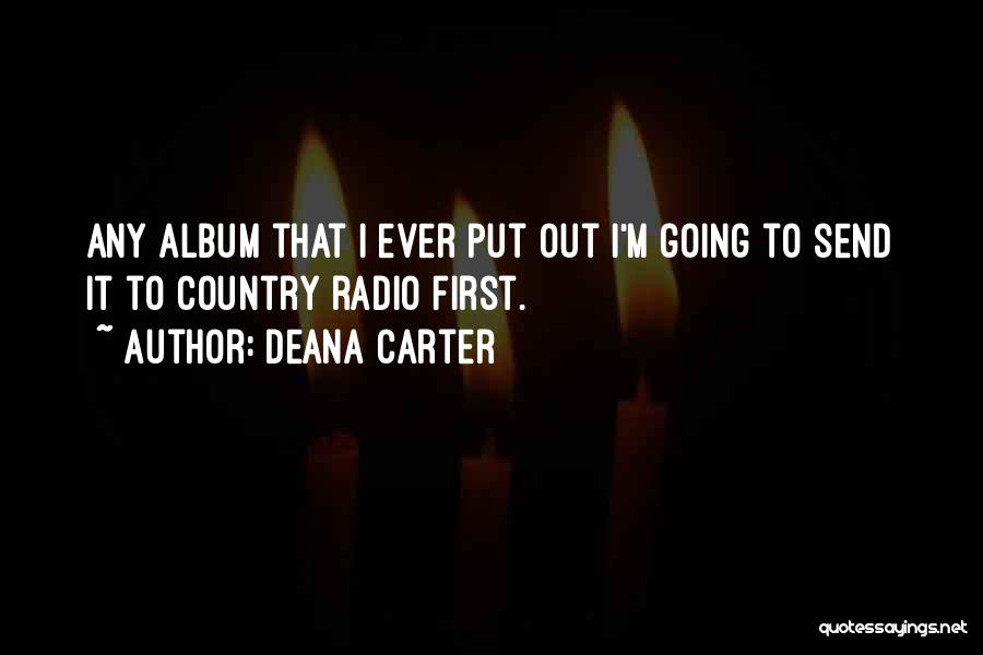 Deana Carter Quotes: Any Album That I Ever Put Out I'm Going To Send It To Country Radio First.