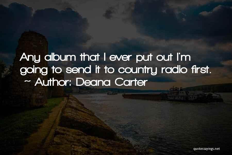 Deana Carter Quotes: Any Album That I Ever Put Out I'm Going To Send It To Country Radio First.