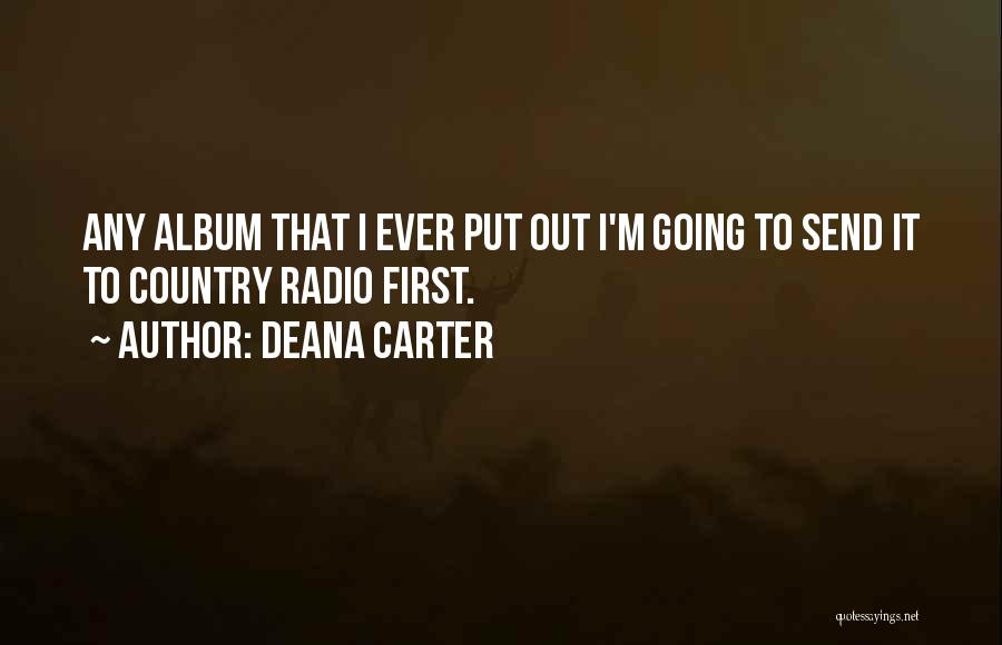 Deana Carter Quotes: Any Album That I Ever Put Out I'm Going To Send It To Country Radio First.