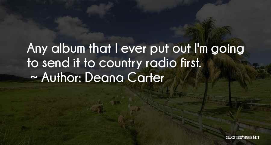 Deana Carter Quotes: Any Album That I Ever Put Out I'm Going To Send It To Country Radio First.