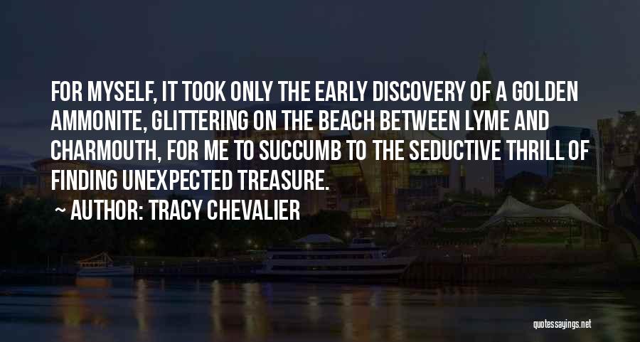 Tracy Chevalier Quotes: For Myself, It Took Only The Early Discovery Of A Golden Ammonite, Glittering On The Beach Between Lyme And Charmouth,