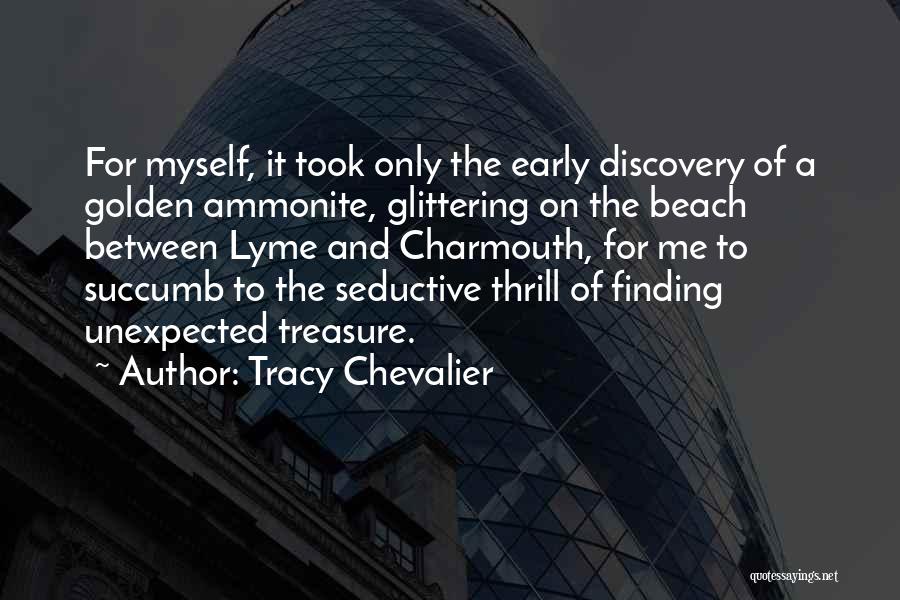 Tracy Chevalier Quotes: For Myself, It Took Only The Early Discovery Of A Golden Ammonite, Glittering On The Beach Between Lyme And Charmouth,