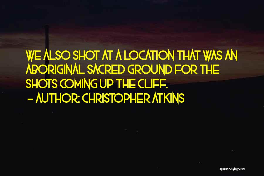 Christopher Atkins Quotes: We Also Shot At A Location That Was An Aboriginal Sacred Ground For The Shots Coming Up The Cliff.