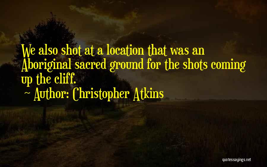 Christopher Atkins Quotes: We Also Shot At A Location That Was An Aboriginal Sacred Ground For The Shots Coming Up The Cliff.