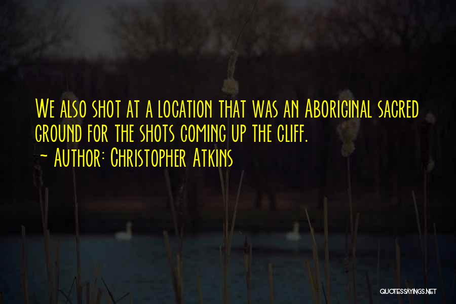 Christopher Atkins Quotes: We Also Shot At A Location That Was An Aboriginal Sacred Ground For The Shots Coming Up The Cliff.