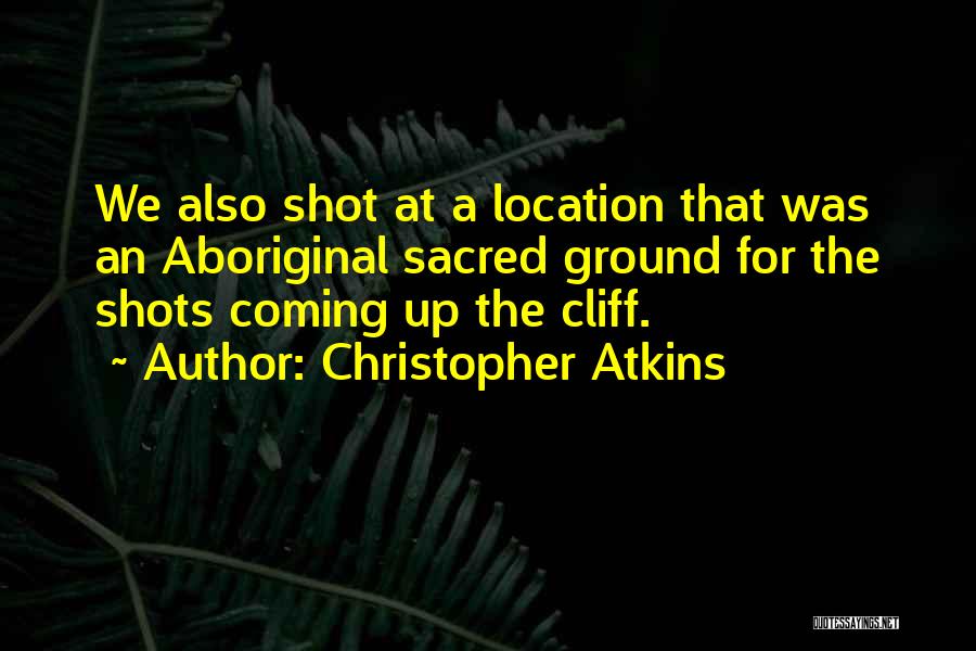 Christopher Atkins Quotes: We Also Shot At A Location That Was An Aboriginal Sacred Ground For The Shots Coming Up The Cliff.