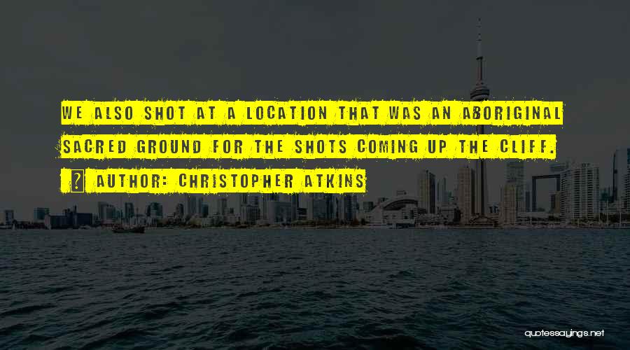 Christopher Atkins Quotes: We Also Shot At A Location That Was An Aboriginal Sacred Ground For The Shots Coming Up The Cliff.