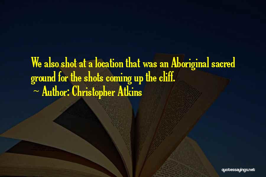 Christopher Atkins Quotes: We Also Shot At A Location That Was An Aboriginal Sacred Ground For The Shots Coming Up The Cliff.