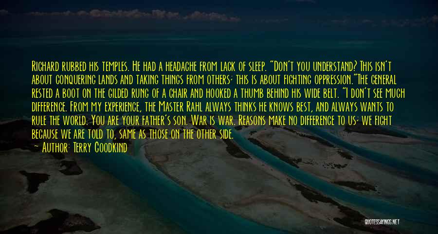 Terry Goodkind Quotes: Richard Rubbed His Temples. He Had A Headache From Lack Of Sleep. Don't You Understand? This Isn't About Conquering Lands