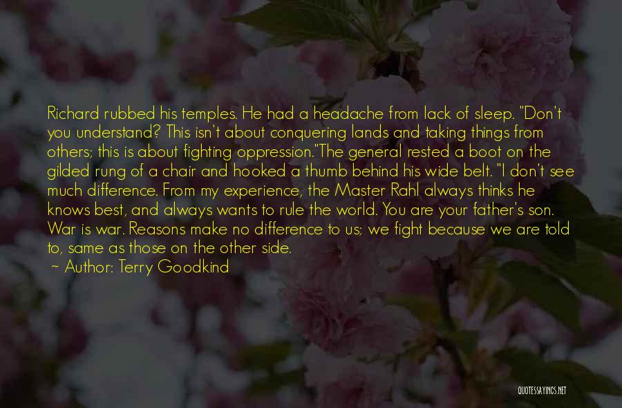 Terry Goodkind Quotes: Richard Rubbed His Temples. He Had A Headache From Lack Of Sleep. Don't You Understand? This Isn't About Conquering Lands