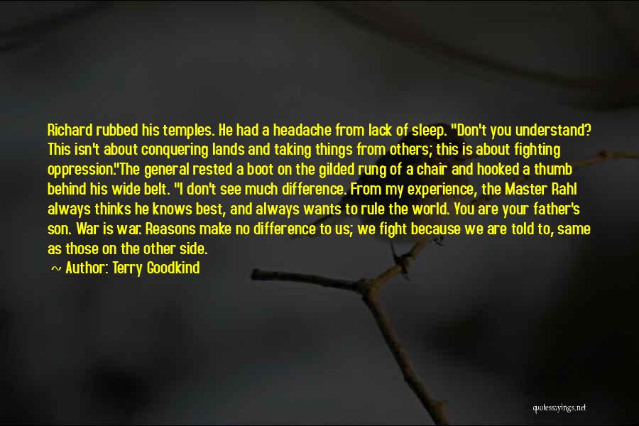 Terry Goodkind Quotes: Richard Rubbed His Temples. He Had A Headache From Lack Of Sleep. Don't You Understand? This Isn't About Conquering Lands