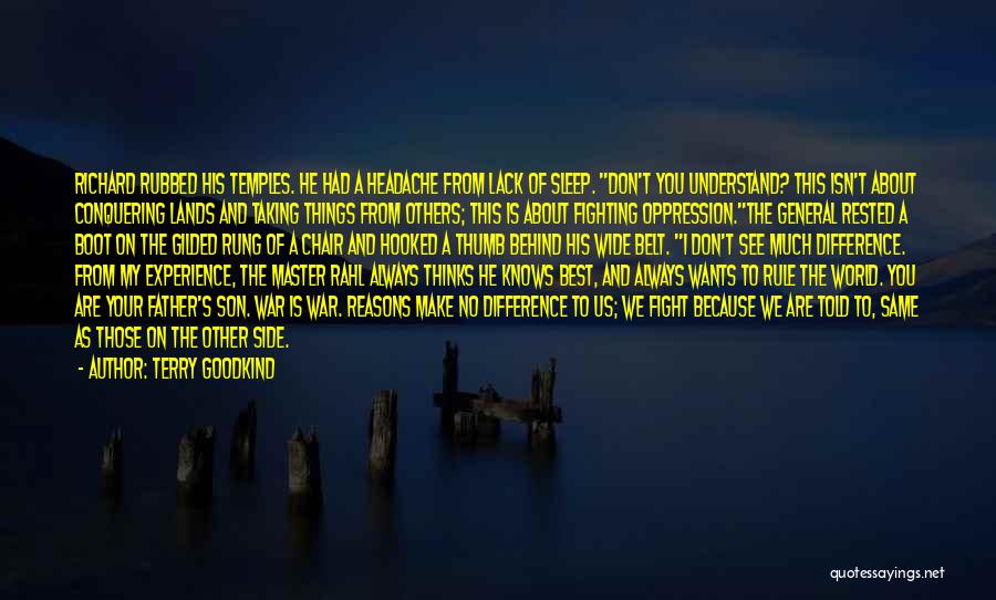 Terry Goodkind Quotes: Richard Rubbed His Temples. He Had A Headache From Lack Of Sleep. Don't You Understand? This Isn't About Conquering Lands