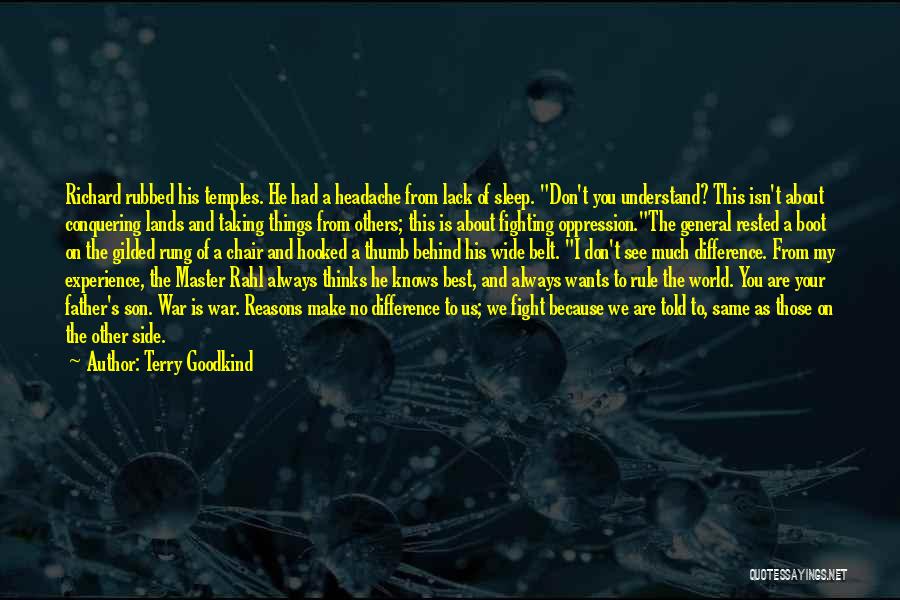 Terry Goodkind Quotes: Richard Rubbed His Temples. He Had A Headache From Lack Of Sleep. Don't You Understand? This Isn't About Conquering Lands