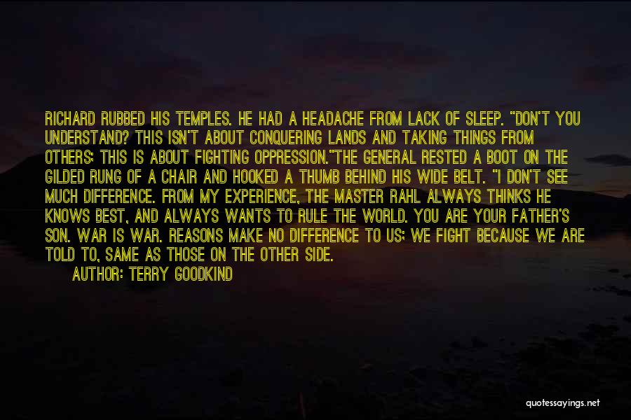 Terry Goodkind Quotes: Richard Rubbed His Temples. He Had A Headache From Lack Of Sleep. Don't You Understand? This Isn't About Conquering Lands