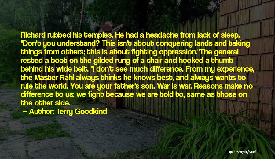 Terry Goodkind Quotes: Richard Rubbed His Temples. He Had A Headache From Lack Of Sleep. Don't You Understand? This Isn't About Conquering Lands