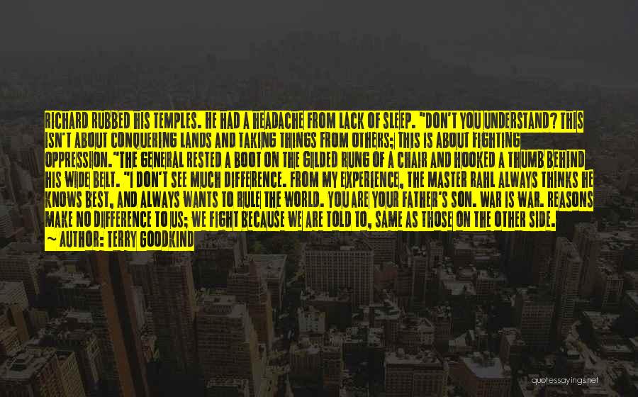 Terry Goodkind Quotes: Richard Rubbed His Temples. He Had A Headache From Lack Of Sleep. Don't You Understand? This Isn't About Conquering Lands