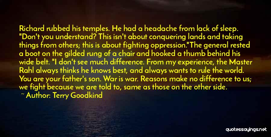 Terry Goodkind Quotes: Richard Rubbed His Temples. He Had A Headache From Lack Of Sleep. Don't You Understand? This Isn't About Conquering Lands