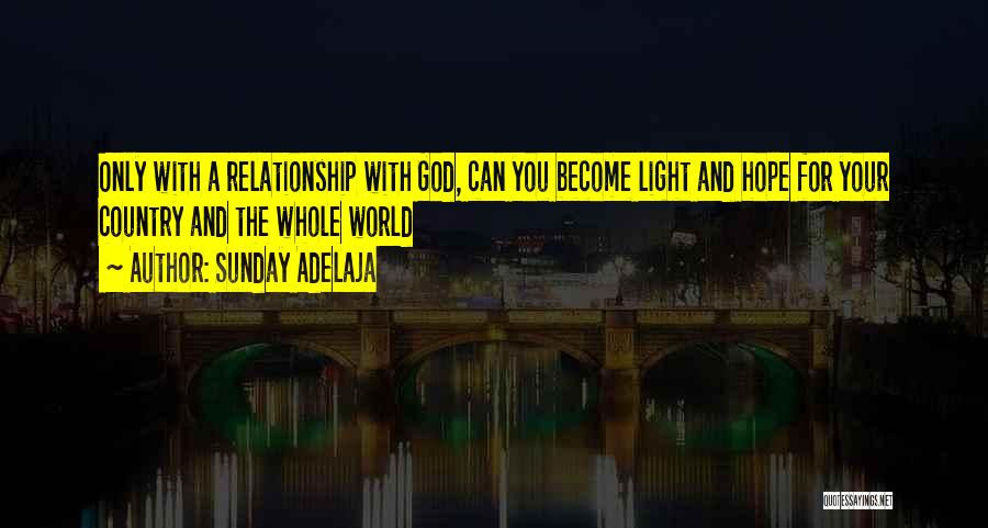 Sunday Adelaja Quotes: Only With A Relationship With God, Can You Become Light And Hope For Your Country And The Whole World