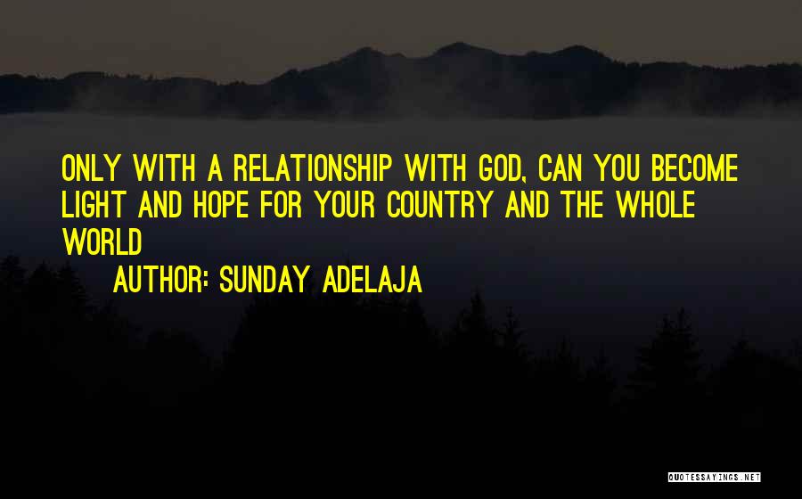 Sunday Adelaja Quotes: Only With A Relationship With God, Can You Become Light And Hope For Your Country And The Whole World