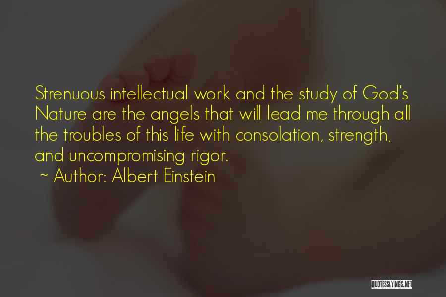 Albert Einstein Quotes: Strenuous Intellectual Work And The Study Of God's Nature Are The Angels That Will Lead Me Through All The Troubles