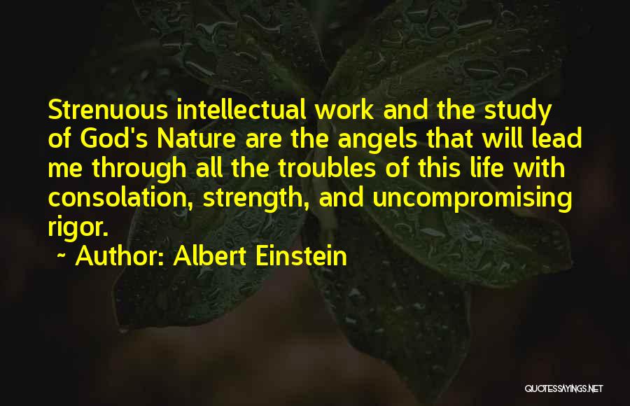 Albert Einstein Quotes: Strenuous Intellectual Work And The Study Of God's Nature Are The Angels That Will Lead Me Through All The Troubles