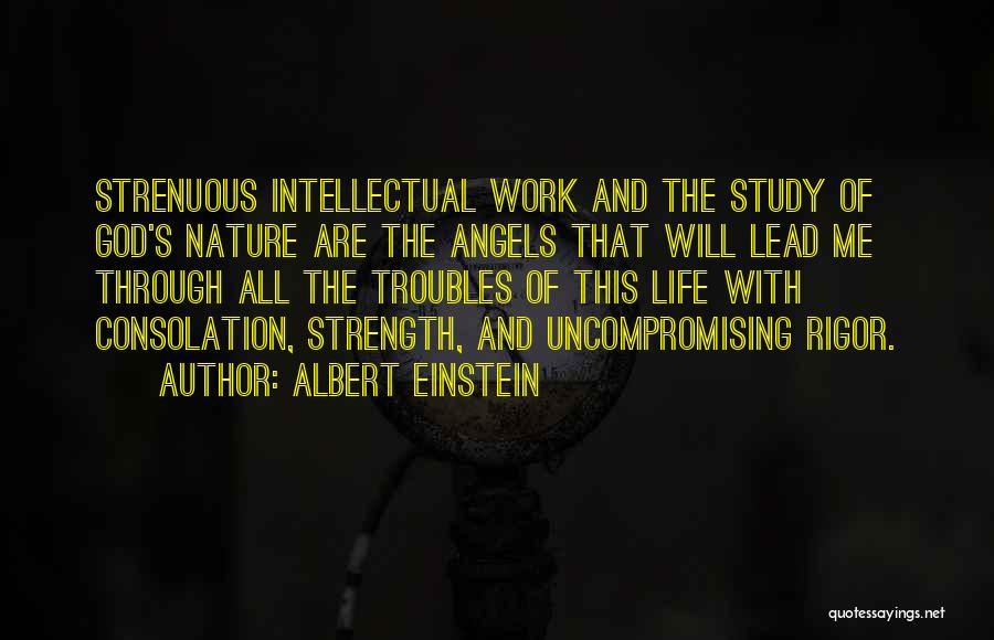 Albert Einstein Quotes: Strenuous Intellectual Work And The Study Of God's Nature Are The Angels That Will Lead Me Through All The Troubles