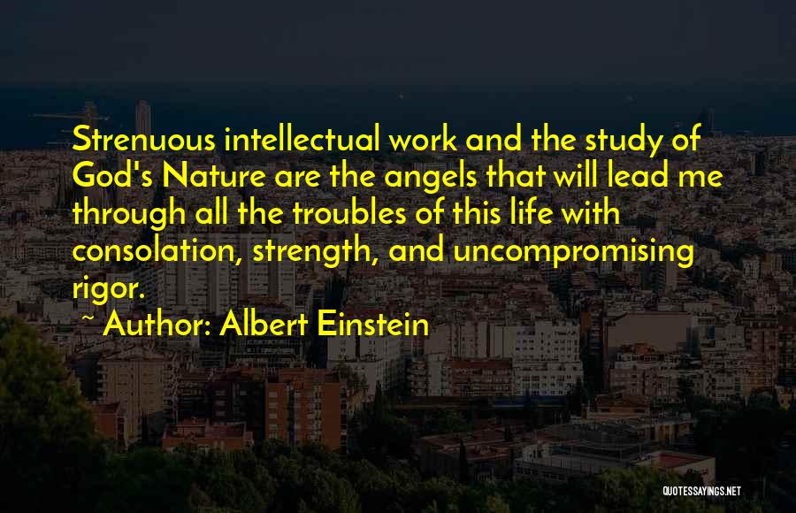Albert Einstein Quotes: Strenuous Intellectual Work And The Study Of God's Nature Are The Angels That Will Lead Me Through All The Troubles