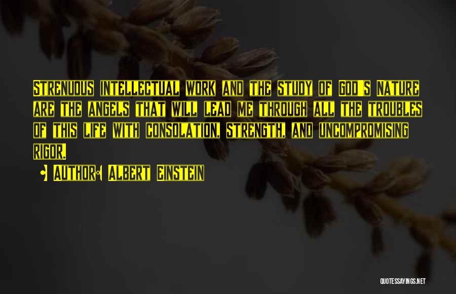 Albert Einstein Quotes: Strenuous Intellectual Work And The Study Of God's Nature Are The Angels That Will Lead Me Through All The Troubles