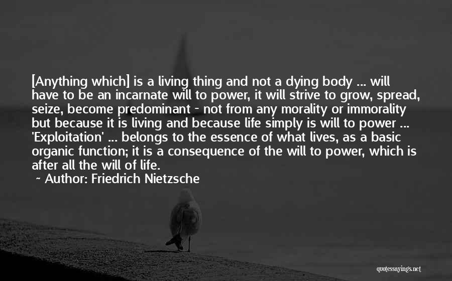 Friedrich Nietzsche Quotes: [anything Which] Is A Living Thing And Not A Dying Body ... Will Have To Be An Incarnate Will To