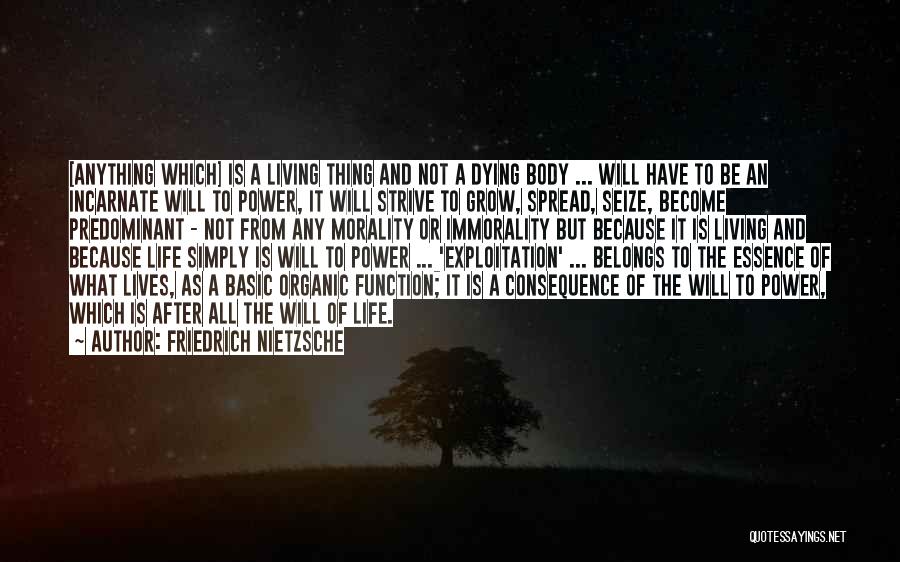 Friedrich Nietzsche Quotes: [anything Which] Is A Living Thing And Not A Dying Body ... Will Have To Be An Incarnate Will To