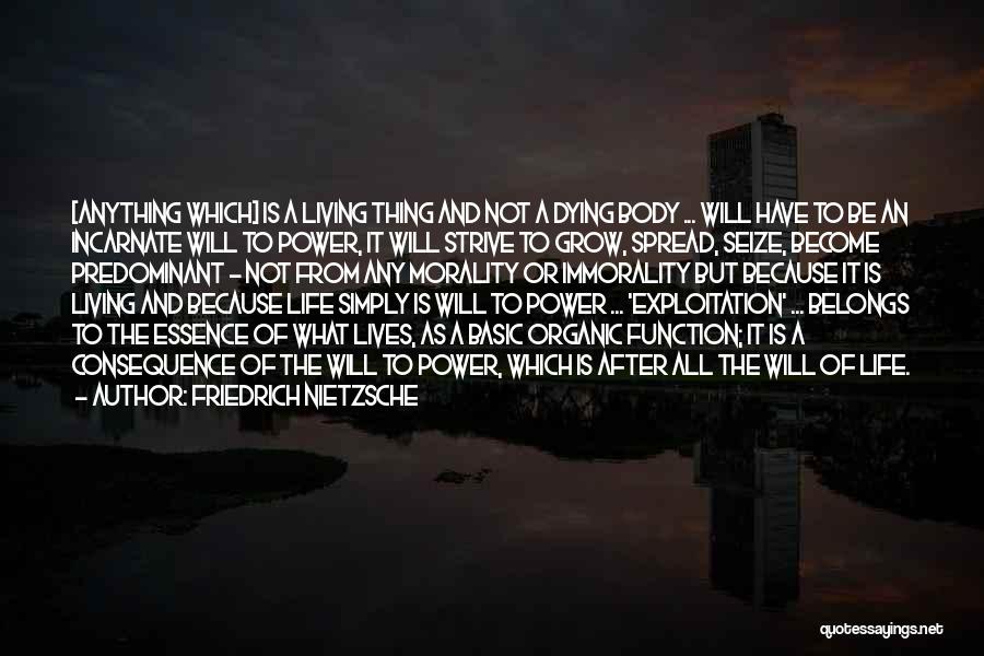 Friedrich Nietzsche Quotes: [anything Which] Is A Living Thing And Not A Dying Body ... Will Have To Be An Incarnate Will To