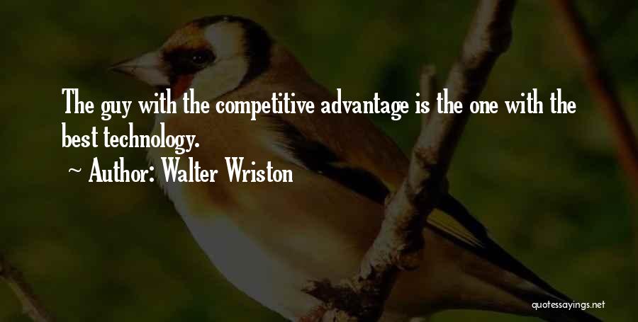 Walter Wriston Quotes: The Guy With The Competitive Advantage Is The One With The Best Technology.