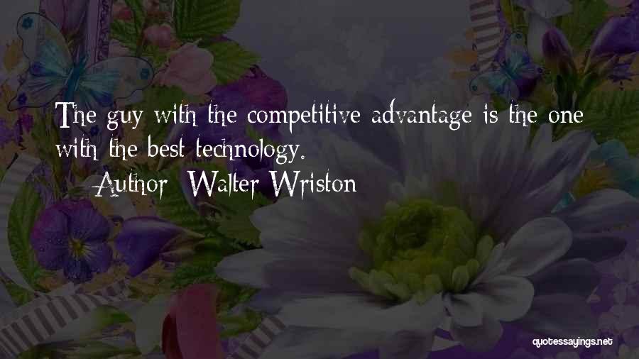 Walter Wriston Quotes: The Guy With The Competitive Advantage Is The One With The Best Technology.