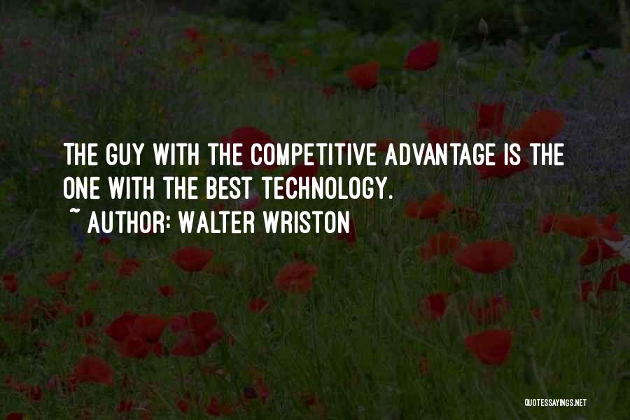 Walter Wriston Quotes: The Guy With The Competitive Advantage Is The One With The Best Technology.