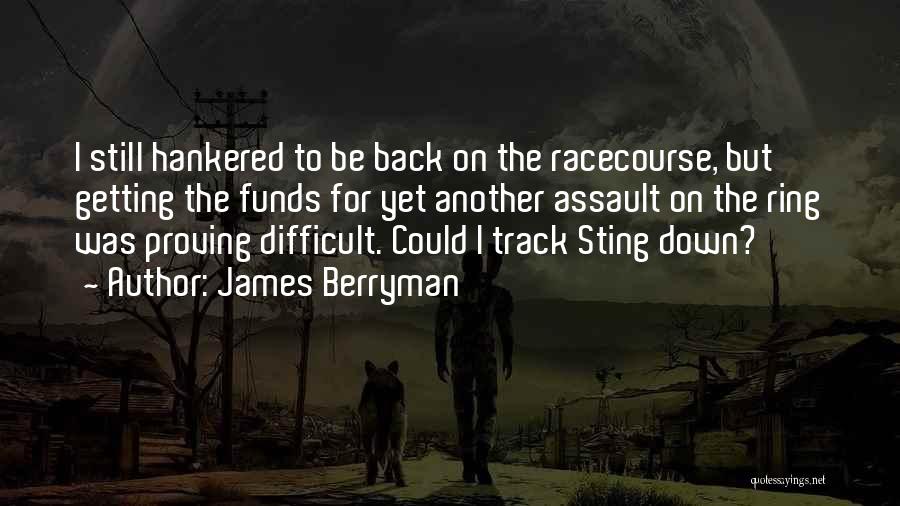 James Berryman Quotes: I Still Hankered To Be Back On The Racecourse, But Getting The Funds For Yet Another Assault On The Ring