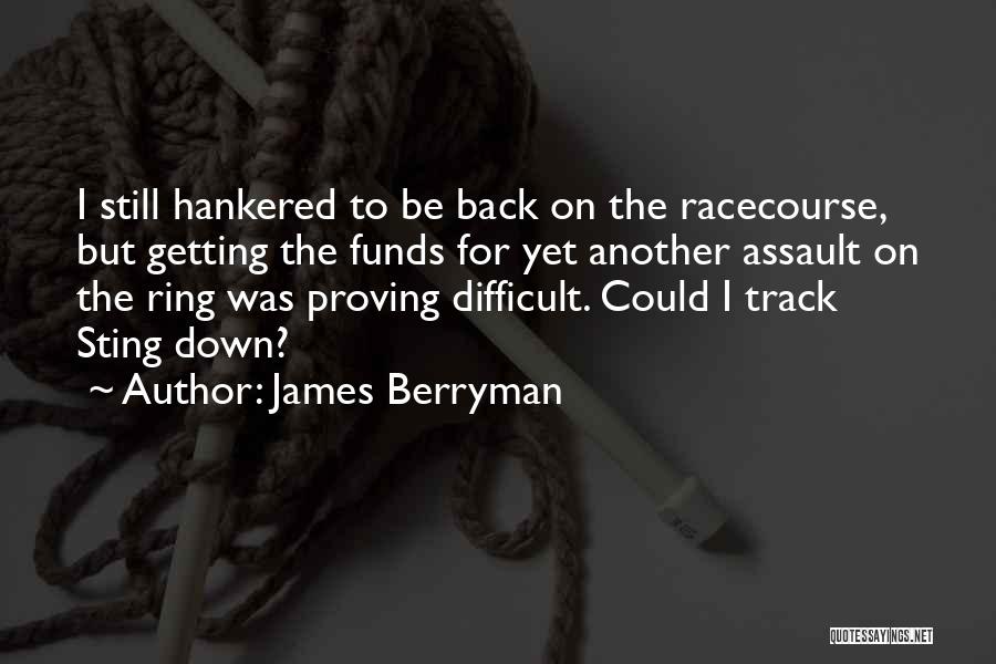 James Berryman Quotes: I Still Hankered To Be Back On The Racecourse, But Getting The Funds For Yet Another Assault On The Ring