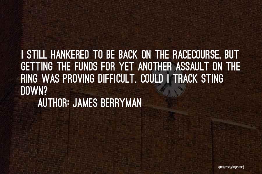 James Berryman Quotes: I Still Hankered To Be Back On The Racecourse, But Getting The Funds For Yet Another Assault On The Ring