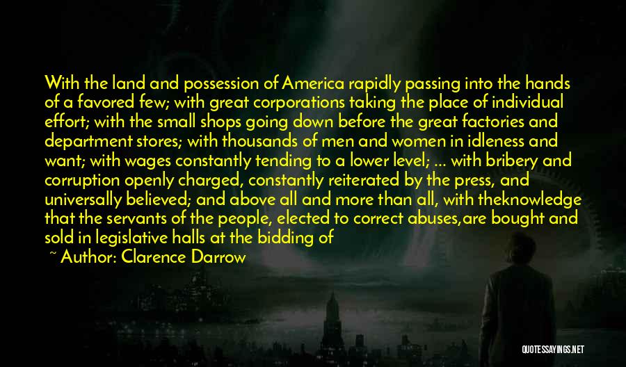 Clarence Darrow Quotes: With The Land And Possession Of America Rapidly Passing Into The Hands Of A Favored Few; With Great Corporations Taking