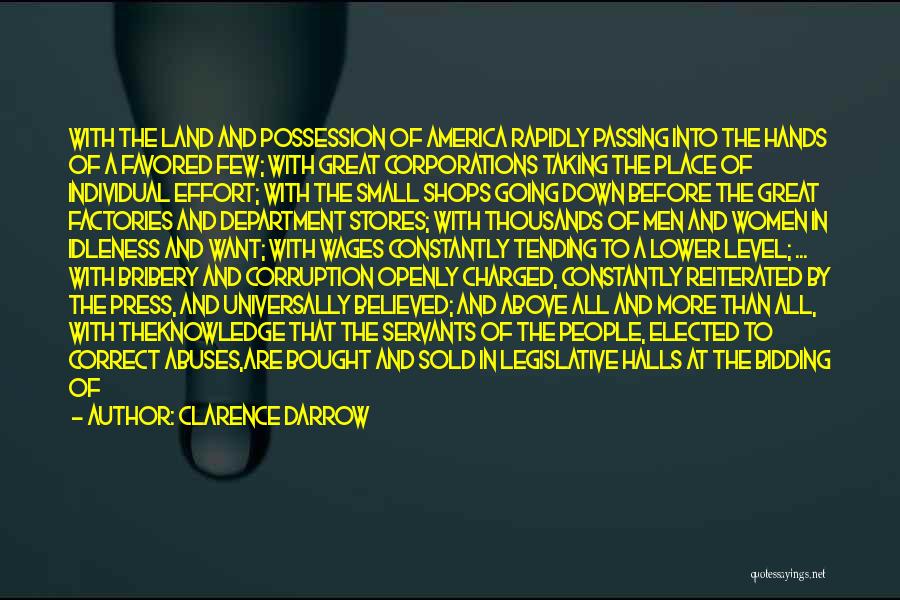 Clarence Darrow Quotes: With The Land And Possession Of America Rapidly Passing Into The Hands Of A Favored Few; With Great Corporations Taking