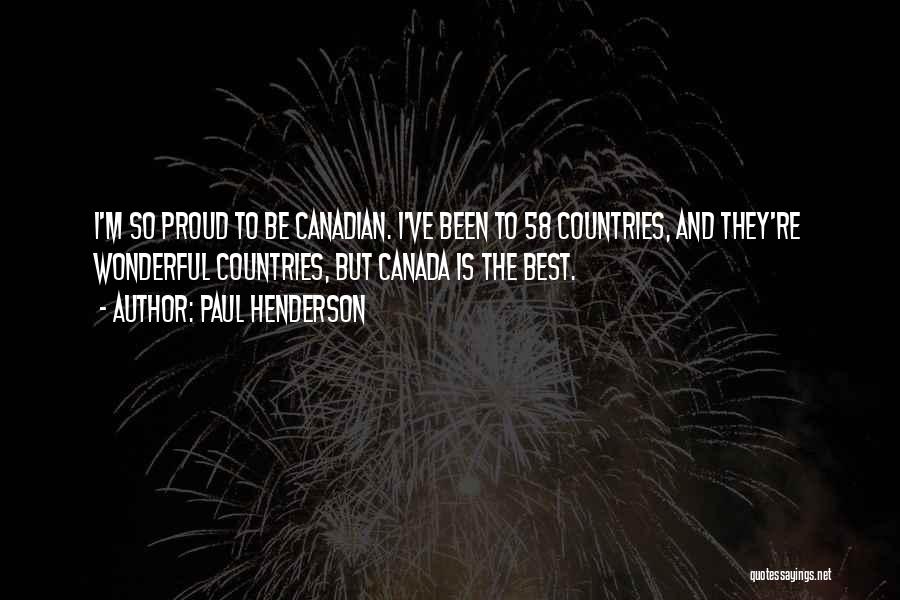 Paul Henderson Quotes: I'm So Proud To Be Canadian. I've Been To 58 Countries, And They're Wonderful Countries, But Canada Is The Best.