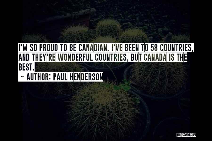 Paul Henderson Quotes: I'm So Proud To Be Canadian. I've Been To 58 Countries, And They're Wonderful Countries, But Canada Is The Best.